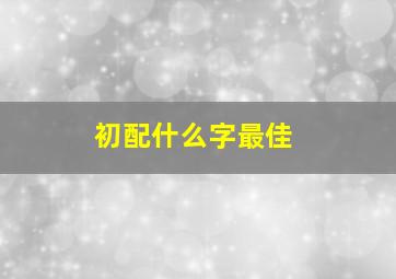 初配什么字最佳