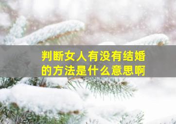 判断女人有没有结婚的方法是什么意思啊