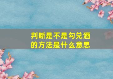 判断是不是勾兑酒的方法是什么意思