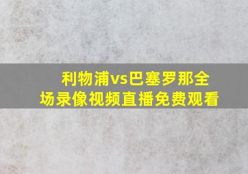 利物浦vs巴塞罗那全场录像视频直播免费观看