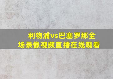 利物浦vs巴塞罗那全场录像视频直播在线观看