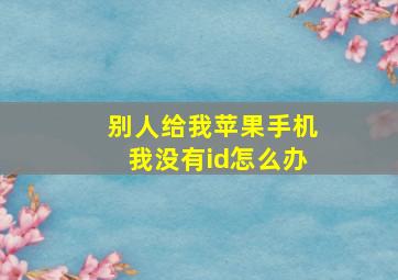 别人给我苹果手机我没有id怎么办