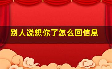 别人说想你了怎么回信息