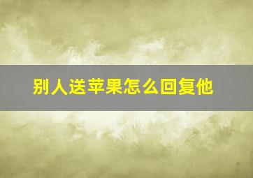 别人送苹果怎么回复他