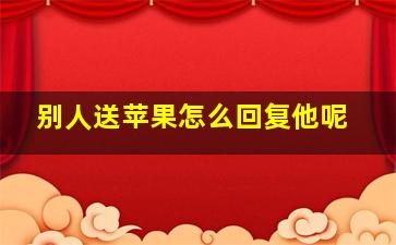 别人送苹果怎么回复他呢