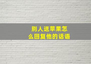 别人送苹果怎么回复他的话语