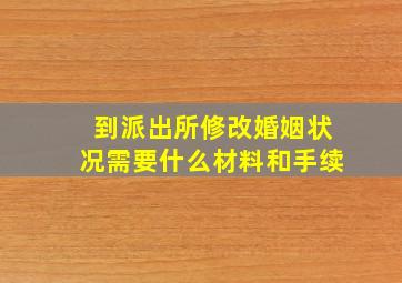 到派出所修改婚姻状况需要什么材料和手续