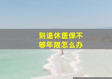 到退休医保不够年限怎么办