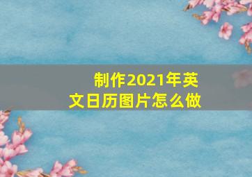 制作2021年英文日历图片怎么做