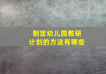 制定幼儿园教研计划的方法有哪些