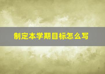 制定本学期目标怎么写