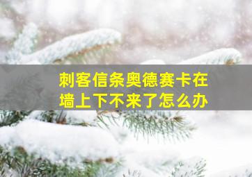 刺客信条奥德赛卡在墙上下不来了怎么办