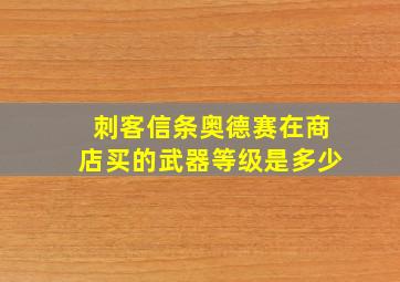 刺客信条奥德赛在商店买的武器等级是多少