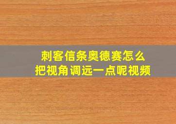 刺客信条奥德赛怎么把视角调远一点呢视频