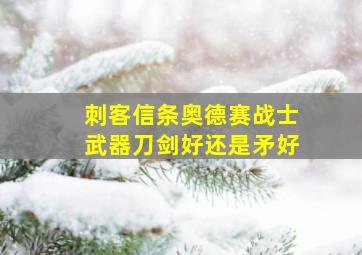 刺客信条奥德赛战士武器刀剑好还是矛好