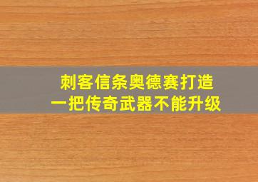 刺客信条奥德赛打造一把传奇武器不能升级