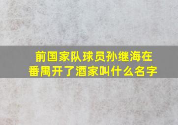 前国家队球员孙继海在番禺开了酒家叫什么名字