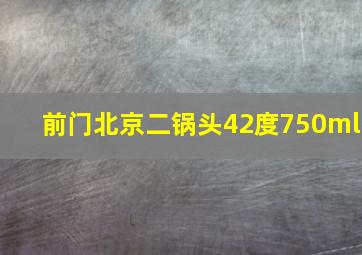 前门北京二锅头42度750ml