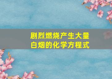 剧烈燃烧产生大量白烟的化学方程式