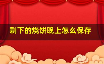 剩下的烧饼晚上怎么保存