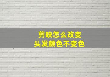 剪映怎么改变头发颜色不变色