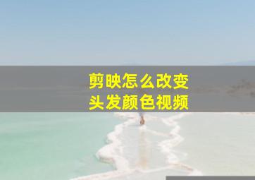 剪映怎么改变头发颜色视频