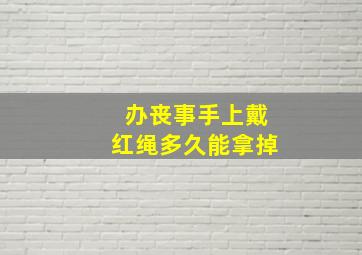 办丧事手上戴红绳多久能拿掉