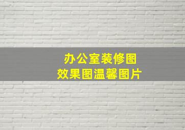 办公室装修图效果图温馨图片