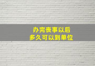 办完丧事以后多久可以到单位