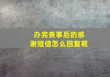 办完丧事后的感谢短信怎么回复呢