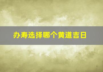 办寿选择哪个黄道吉日