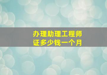 办理助理工程师证多少钱一个月