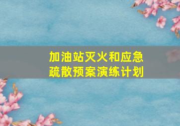 加油站灭火和应急疏散预案演练计划