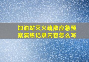 加油站灭火疏散应急预案演练记录内容怎么写