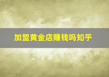 加盟黄金店赚钱吗知乎