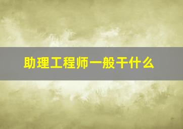 助理工程师一般干什么