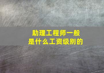 助理工程师一般是什么工资级别的