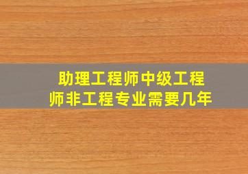 助理工程师中级工程师非工程专业需要几年