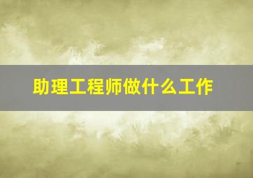 助理工程师做什么工作