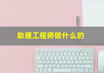 助理工程师做什么的