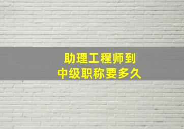 助理工程师到中级职称要多久