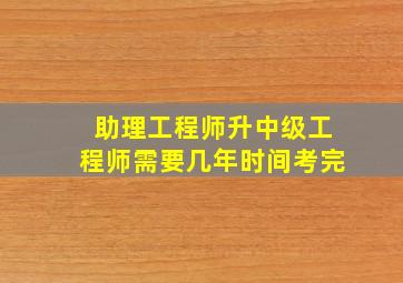 助理工程师升中级工程师需要几年时间考完