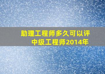 助理工程师多久可以评中级工程师2014年