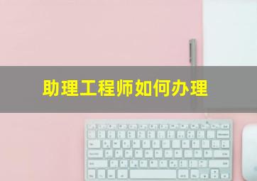 助理工程师如何办理