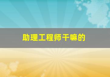 助理工程师干嘛的