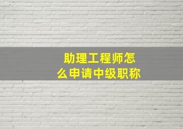 助理工程师怎么申请中级职称