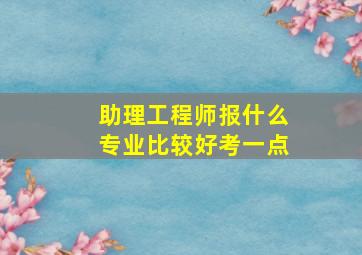 助理工程师报什么专业比较好考一点