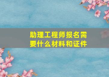 助理工程师报名需要什么材料和证件