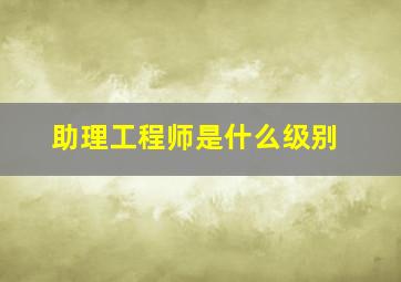 助理工程师是什么级别