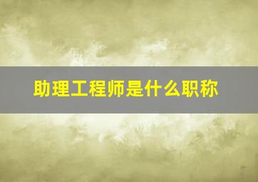 助理工程师是什么职称